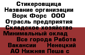 Стикеровщица › Название организации ­ Ворк Форс, ООО › Отрасль предприятия ­ Складское хозяйство › Минимальный оклад ­ 27 000 - Все города Работа » Вакансии   . Ненецкий АО,Нижняя Пеша с.